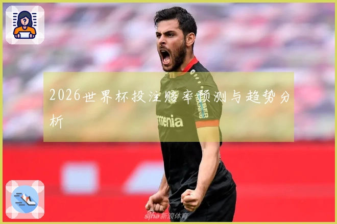 2026世界杯投注赔率预测与趋势分析