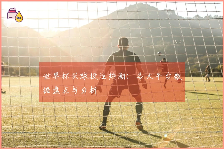 世界杯买球投注热潮：各大平台数据盘点与分析