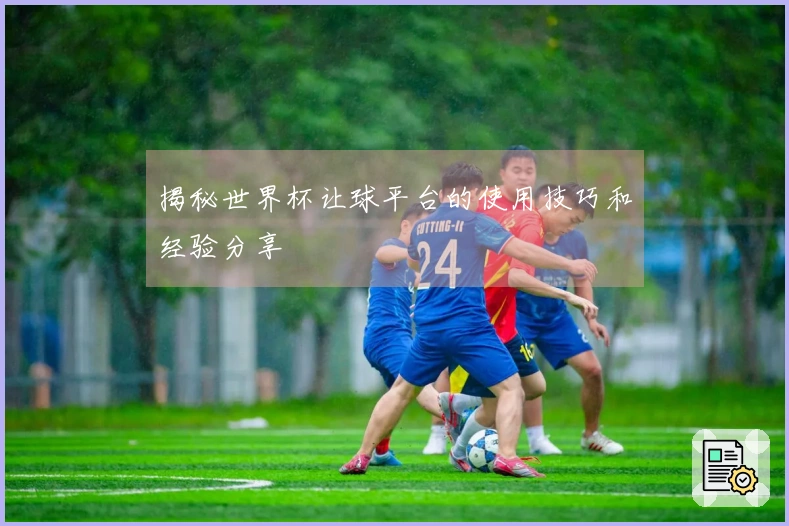 揭秘世界杯让球平台的使用技巧和经验分享