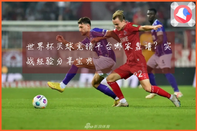 世界杯买球竞猜平台哪家靠谱？实战经验分享宝典