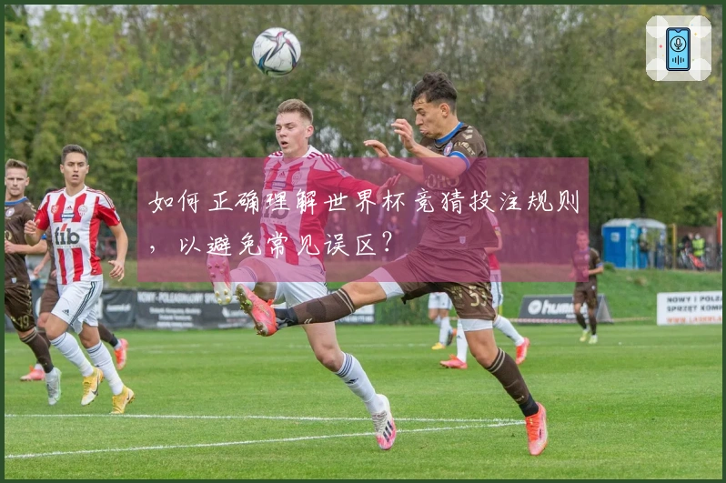 如何正确理解世界杯竞猜投注规则，以避免常见误区？