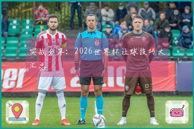 实战分享：2026世界杯让球技巧大汇总