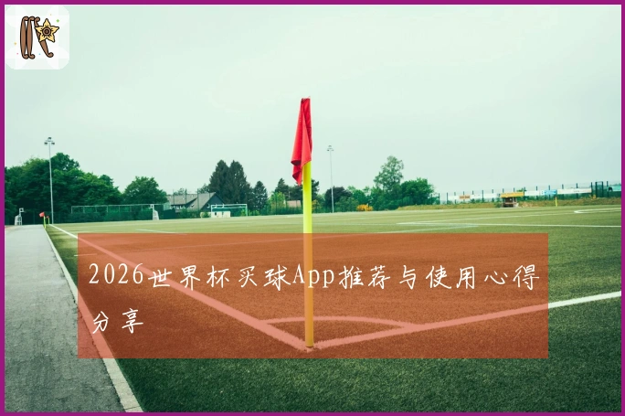 2026世界杯买球App推荐与使用心得分享
