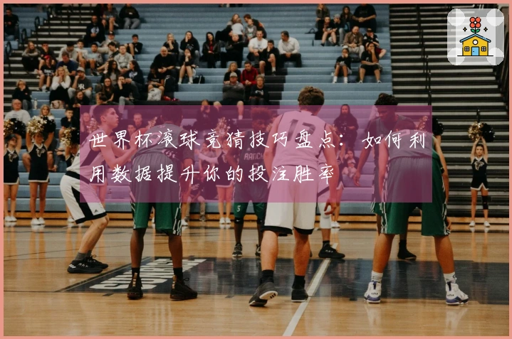世界杯滚球竞猜技巧盘点：如何利用数据提升你的投注胜率