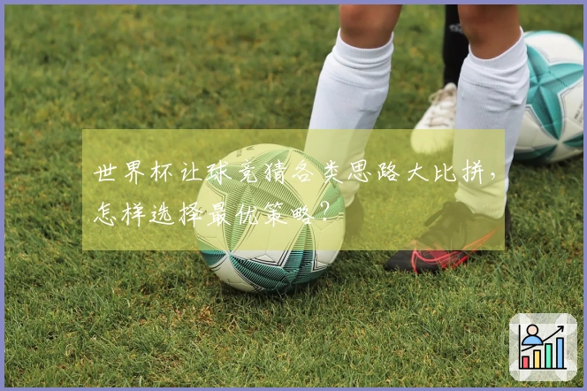 世界杯让球竞猜各类思路大比拼，怎样选择最优策略？