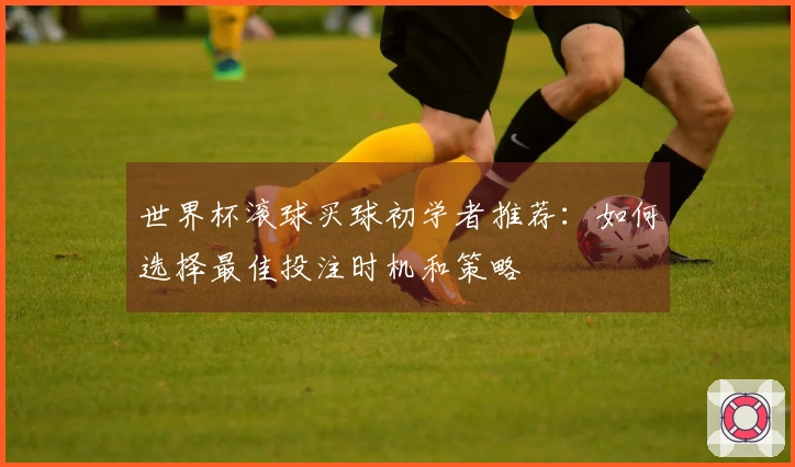 世界杯滚球买球初学者推荐：如何选择最佳投注时机和策略