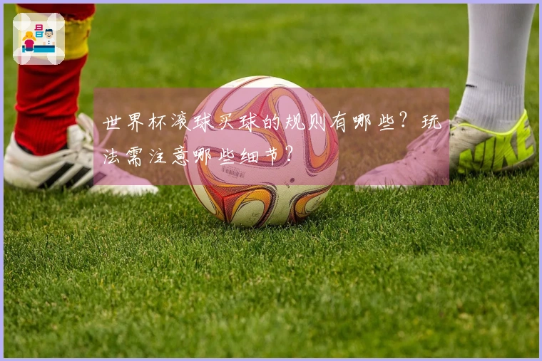 世界杯滚球买球的规则有哪些？玩法需注意哪些细节？