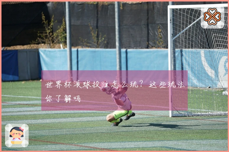 世界杯滚球投注怎么玩？这些玩法你了解吗