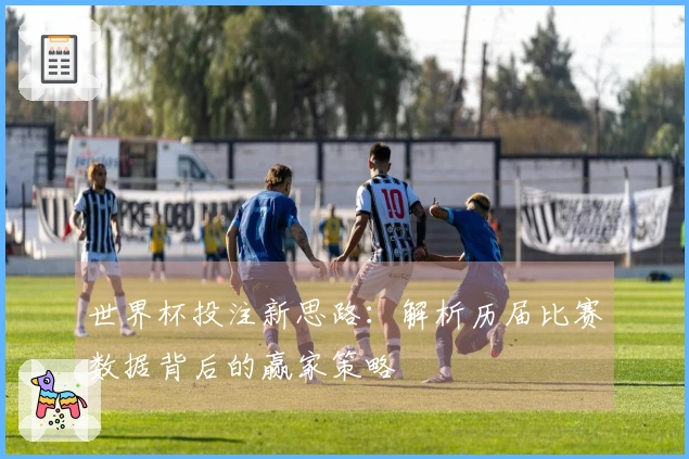 世界杯投注新思路：解析历届比赛数据背后的赢家策略