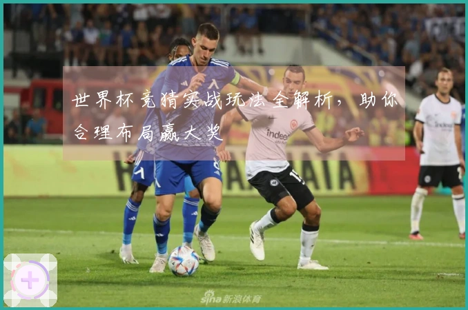世界杯竞猜实战玩法全解析，助你合理布局赢大奖